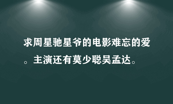 求周星驰星爷的电影难忘的爱。主演还有莫少聪吴孟达。