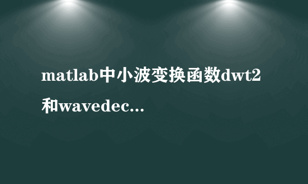 matlab中小波变换函数dwt2和wavedec2有什么区别？？