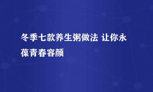 冬季七款养生粥做法 让你永葆青春容颜