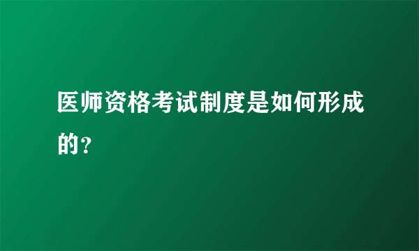 医师资格考试制度是如何形成的？