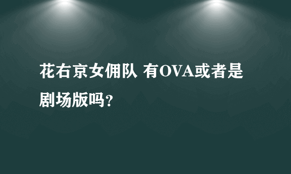 花右京女佣队 有OVA或者是剧场版吗？