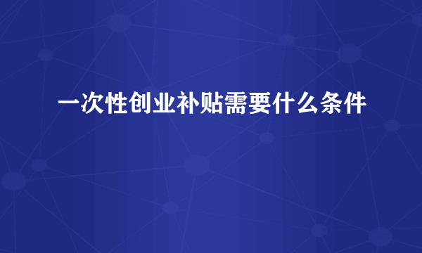 一次性创业补贴需要什么条件