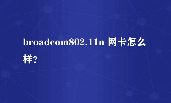 broadcom802.11n 网卡怎么样？