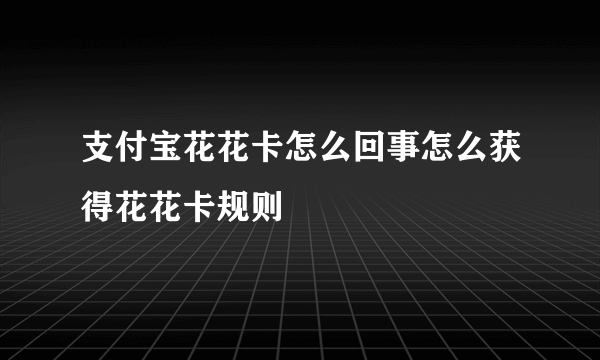 支付宝花花卡怎么回事怎么获得花花卡规则