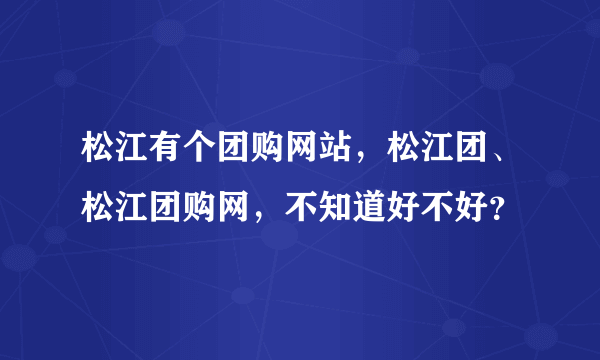 松江有个团购网站，松江团、松江团购网，不知道好不好？