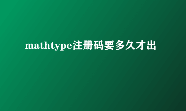 mathtype注册码要多久才出