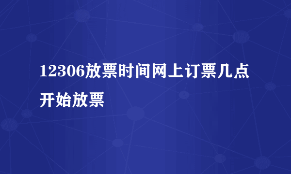 12306放票时间网上订票几点开始放票