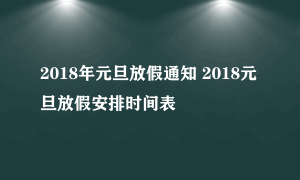 2018年元旦放假通知 2018元旦放假安排时间表