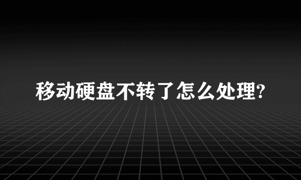 移动硬盘不转了怎么处理?