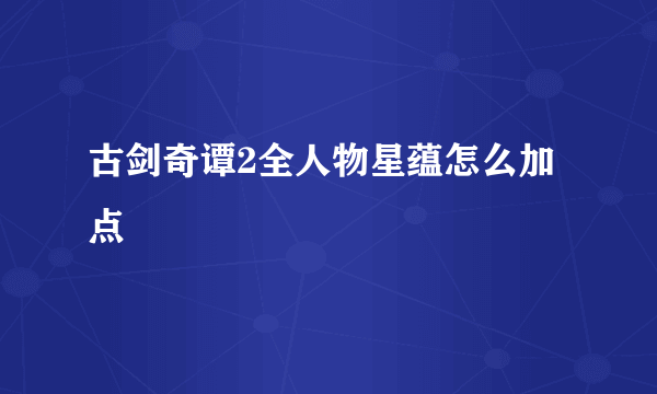 古剑奇谭2全人物星蕴怎么加点