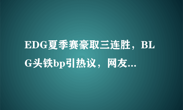 EDG夏季赛豪取三连胜，BLG头铁bp引热议，网友发明了哪些神评论呢？