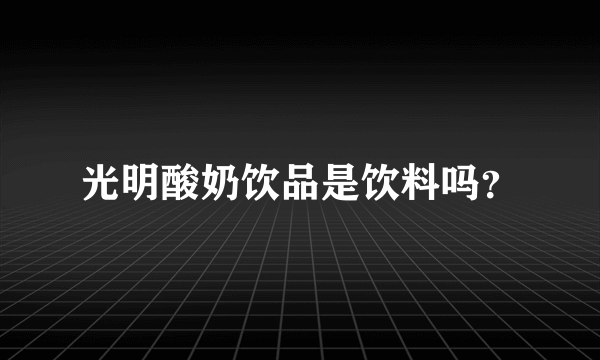 光明酸奶饮品是饮料吗？