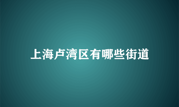 上海卢湾区有哪些街道