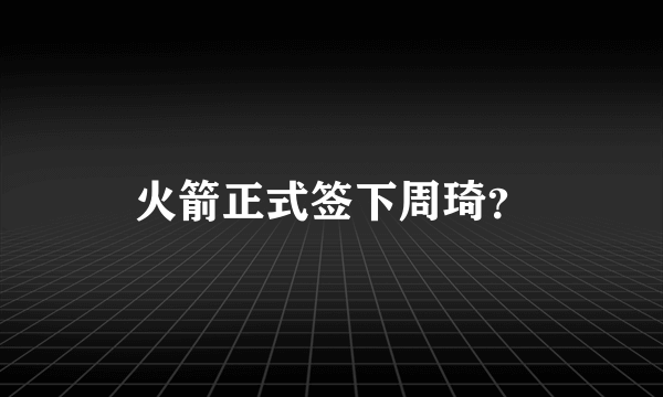 火箭正式签下周琦？