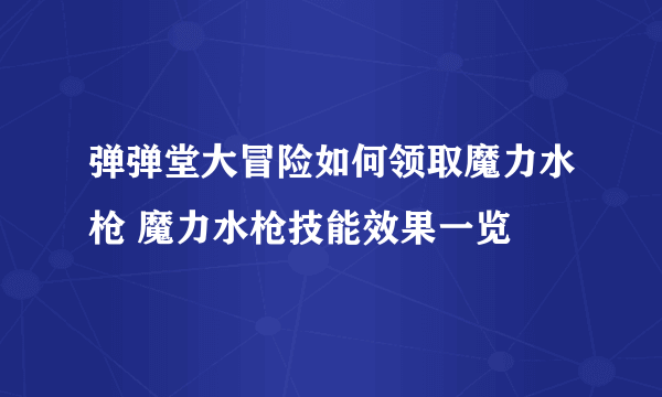 弹弹堂大冒险如何领取魔力水枪 魔力水枪技能效果一览