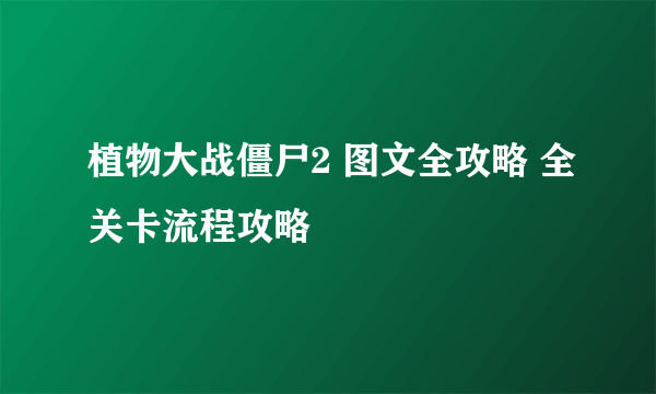 植物大战僵尸2 图文全攻略 全关卡流程攻略