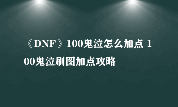 《DNF》100鬼泣怎么加点 100鬼泣刷图加点攻略