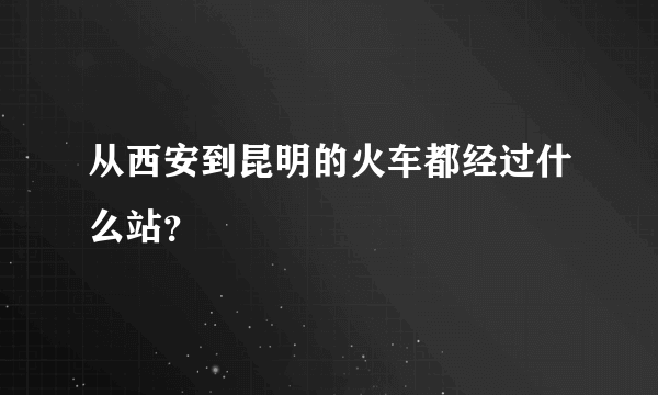 从西安到昆明的火车都经过什么站？