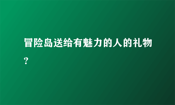 冒险岛送给有魅力的人的礼物？