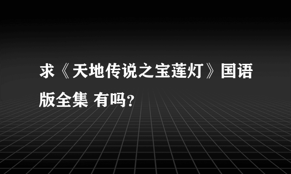 求《天地传说之宝莲灯》国语版全集 有吗？