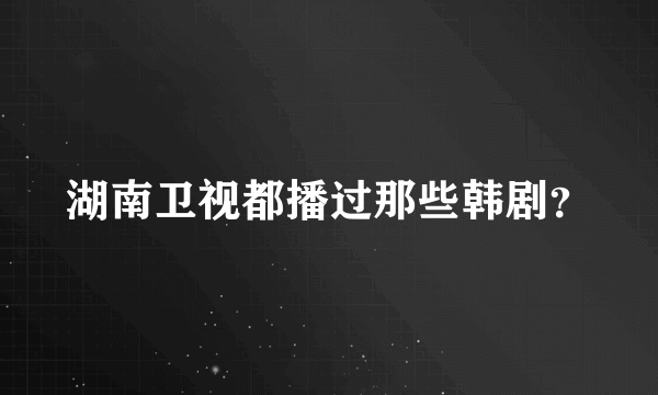 湖南卫视都播过那些韩剧？