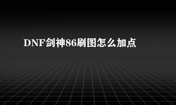 DNF剑神86刷图怎么加点