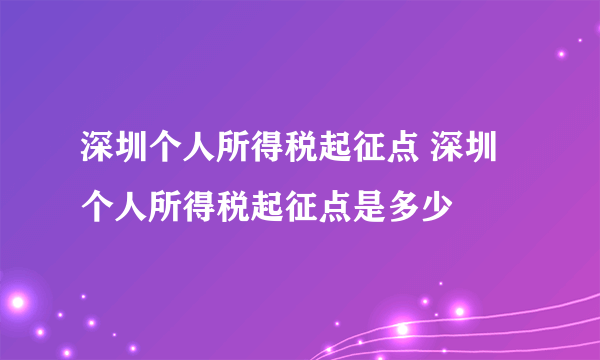 深圳个人所得税起征点 深圳个人所得税起征点是多少