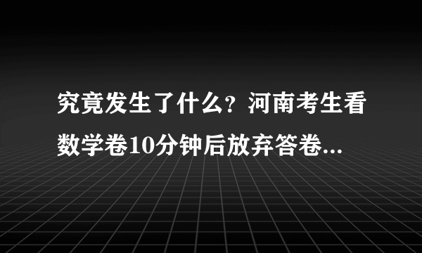 究竟发生了什么？河南考生看数学卷10分钟后放弃答卷，不让离开崩溃倒地？