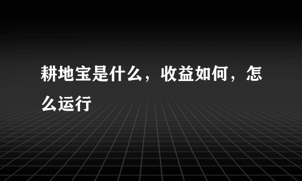 耕地宝是什么，收益如何，怎么运行