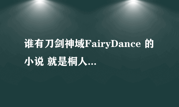 谁有刀剑神域FairyDance 的小说 就是桐人跟他妹妹 变成妖精 以后 准备去救亚斯娜的故事