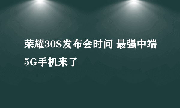 荣耀30S发布会时间 最强中端5G手机来了