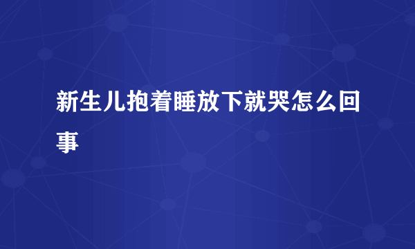 新生儿抱着睡放下就哭怎么回事