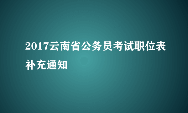 2017云南省公务员考试职位表补充通知