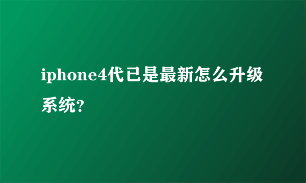 iphone4代已是最新怎么升级系统？