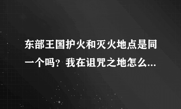 东部王国护火和灭火地点是同一个吗？我在诅咒之地怎么只能完成灭火？