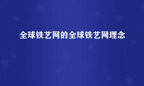 全球铁艺网的全球铁艺网理念