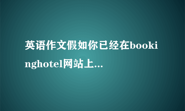 英语作文假如你已经在bookinghotel网站上预订了威斯汀酒店的一间豪华客房