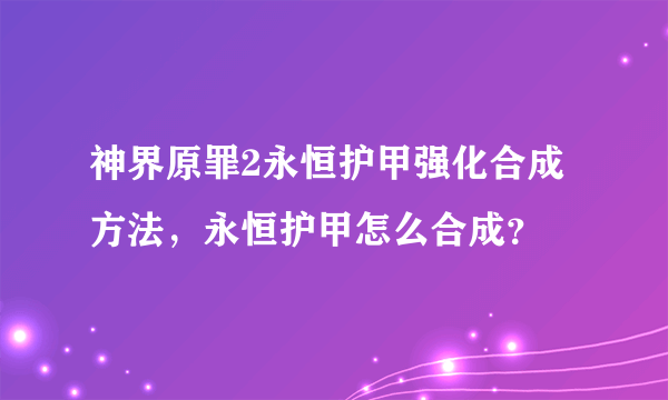 神界原罪2永恒护甲强化合成方法，永恒护甲怎么合成？