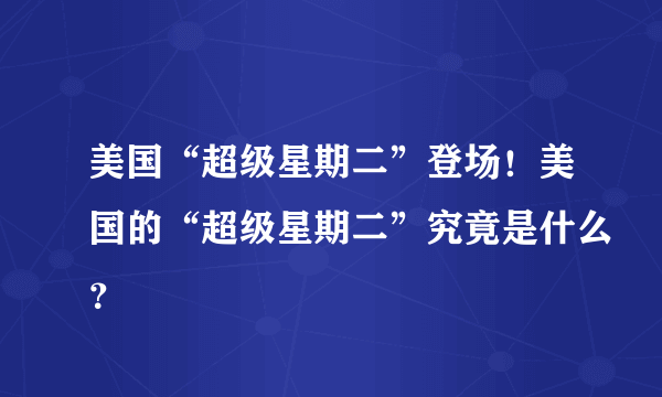 美国“超级星期二”登场！美国的“超级星期二”究竟是什么？