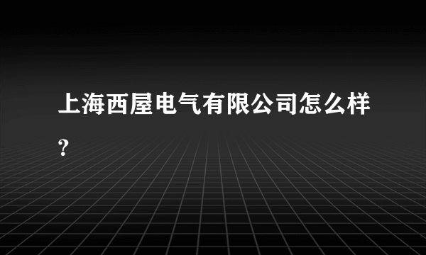 上海西屋电气有限公司怎么样？