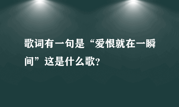 歌词有一句是“爱恨就在一瞬间”这是什么歌？