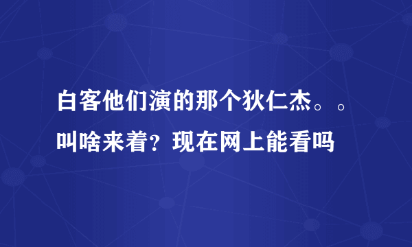 白客他们演的那个狄仁杰。。叫啥来着？现在网上能看吗