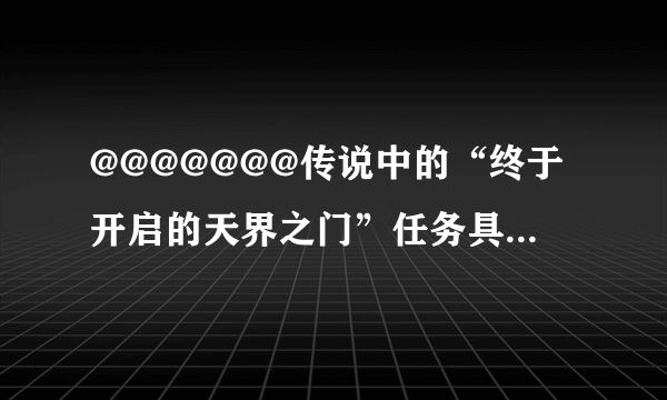 @@@@@@@传说中的“终于开启的天界之门”任务具体是什么？？