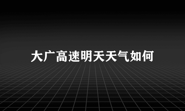 大广高速明天天气如何