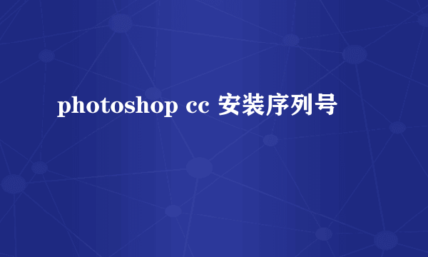 photoshop cc 安装序列号