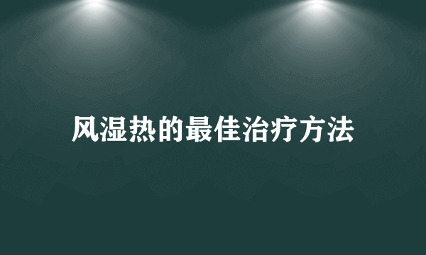 风湿热的最佳治疗方法