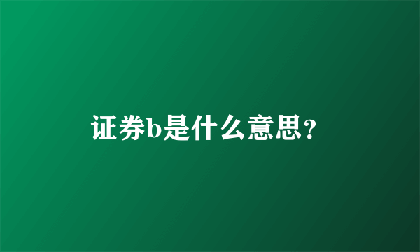 证券b是什么意思？