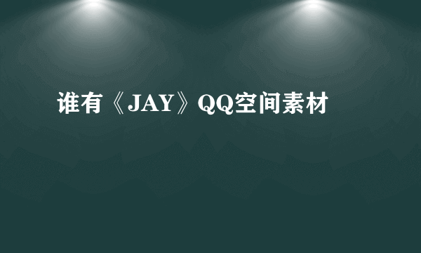 谁有《JAY》QQ空间素材