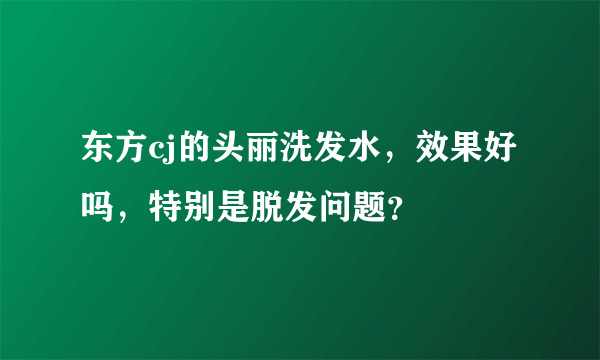 东方cj的头丽洗发水，效果好吗，特别是脱发问题？