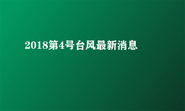 2018第4号台风最新消息